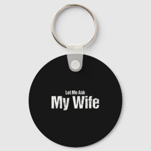 Funny Husband Saying Let Me Ask My Wife Humor Coup Keychain