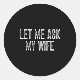 Funny Husband Saying Vintage Let Me Ask My Wife Classic Round Sticker