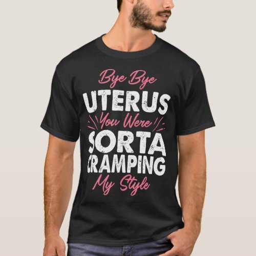 Funny Hysterectomy Bye Uterus You Were Cramping My T_Shirt