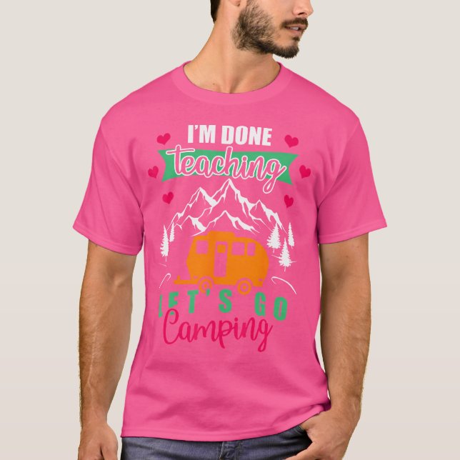 Funny I Am Done Teaching Let'S Go Camping I'M Done T-Shirt (Front)