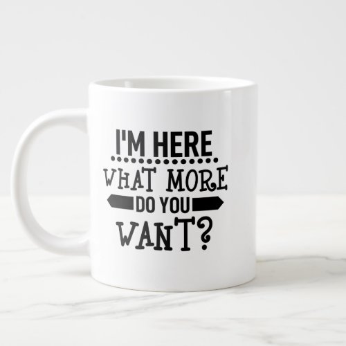 funny I am here what more do you want Giant Coffee Mug