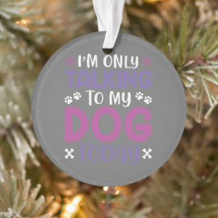 Funny I Am Only Talking To My Dog Today Ornament