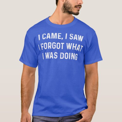 Funny I Came I Saw I Forgot What I Was Doing Amnes T_Shirt