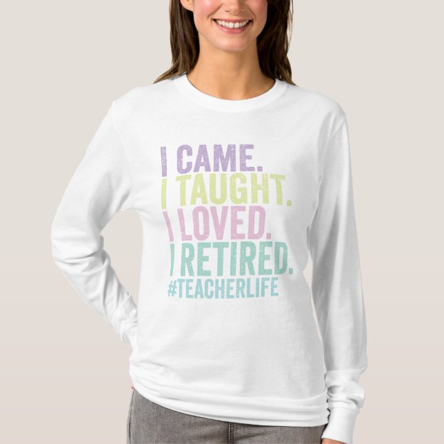 Funny I Came I Taught I Loved I Retired teacher T-Shirt (Front)