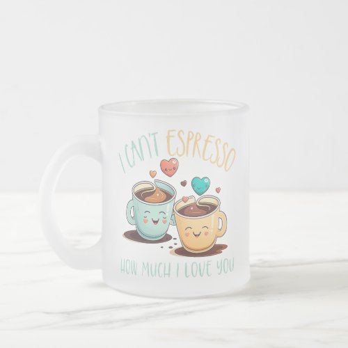 Funny I cant Espresso how much I love you Frosted Glass Coffee Mug