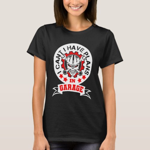 Funny I Cant I Have Plans In The Garage Car Mecha T_Shirt