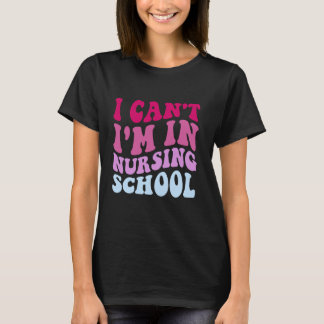 Funny I Can't I'm In Nursing School Nursing Nurse T-Shirt