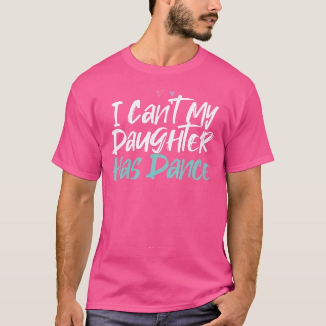Funny I Can'T My Daughter Has Dance Saying Sarcast T-Shirt (Front)