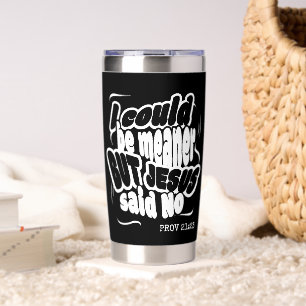 Funny I COULD BE MEANER BUT JESUS SAID NO Insulated Tumbler