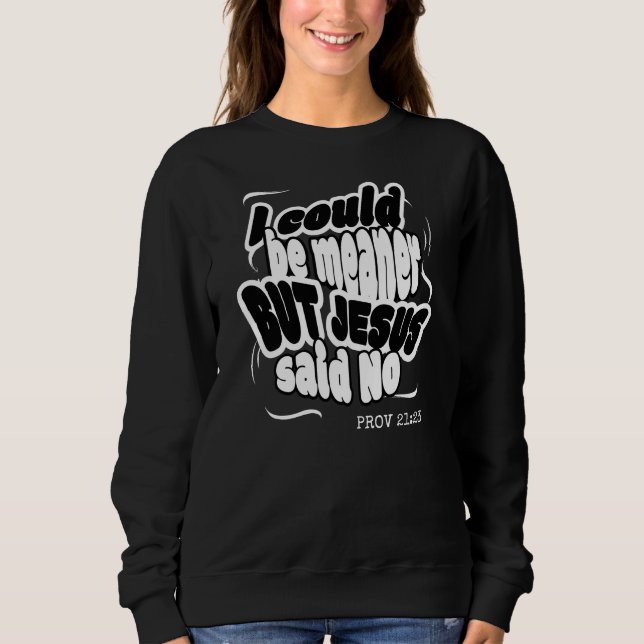 Funny I COULD BE MEANER BUT JESUS SAID NO  Sweatshirt (Front)