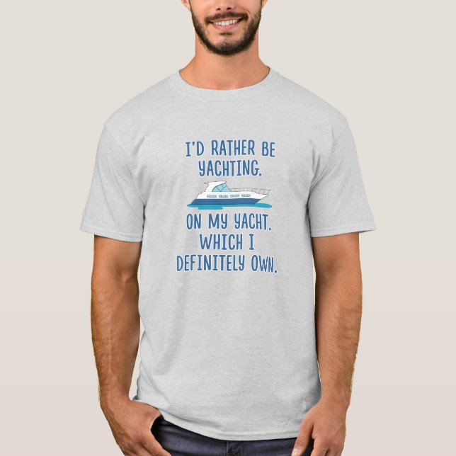 Funny I’d Rather Be Yachting on My Yacht T-Shirt (Front)