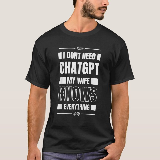 Funny I Don t Need ChatGPT My Wife Knows Everythin T-Shirt (Front)