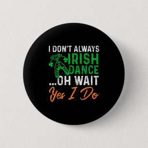 Funny I Don't Always Irish Dance Oh Wait Yes I Do Button