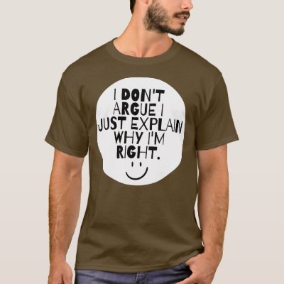 Funny I Don't Argue I Just Explain Why I'm Right  T-Shirt