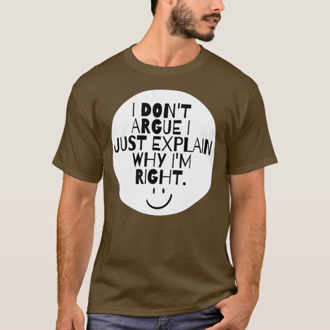 Funny I Don't Argue I Just Explain Why I'm Right  T-Shirt (Front)