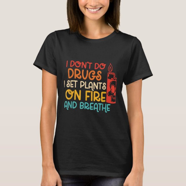 Funny I Don't Do Drugs I Set Plants On Fire And Br T-Shirt (Front)