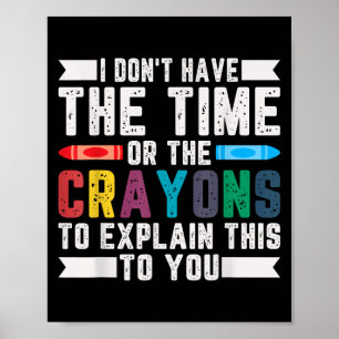 Funny I Don't Have The Time Or The Crayons Sarcasm Poster