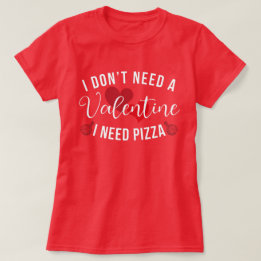 Funny I Don't Need a Valentine I Need Pizza  T-Shirt