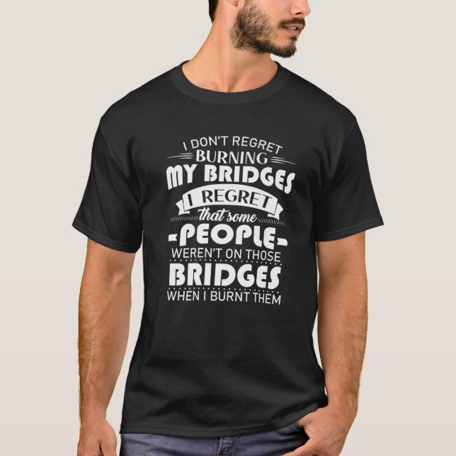 Funny I Don't Regret Burning My Bridges Sarcastic T-Shirt (Front)