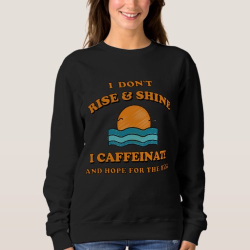 Funny I Dont Rise And Shine I Caffeinate Sweatshirt