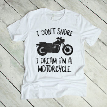 Funny I Don't Snore I Dream I'm A Motorcycle T-shirt by lilanab2 at Zazzle