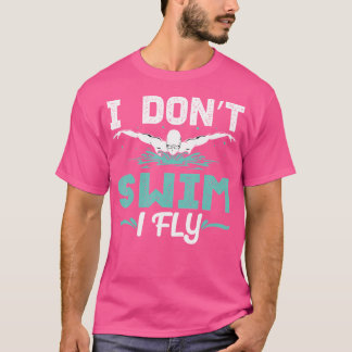Funny I Dont Swim I Fly Swim Practice Swimmer Swim T-Shirt