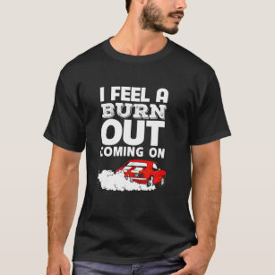 Funny I Feel A Burn Out Coming On Car T-Shirt