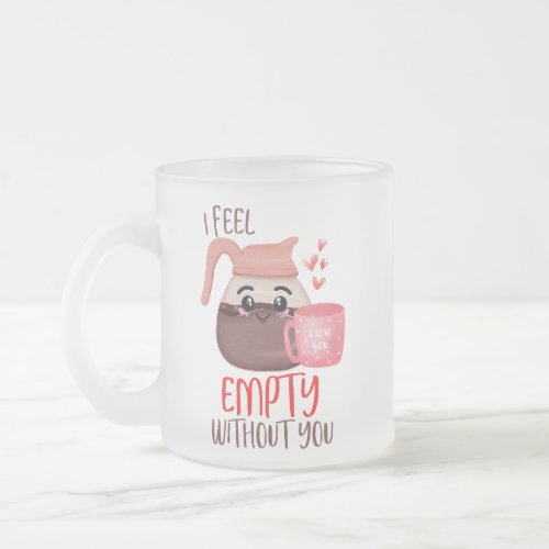 Funny I feel empty without you Pun Frosted Glass Coffee Mug