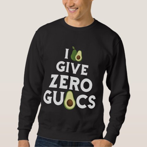 Funny I Give Zero Guacs Avocado Fruit Guacamole Ve Sweatshirt