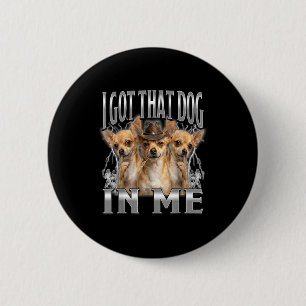 Funny i got that dog in me chihuahua cowboy meme button