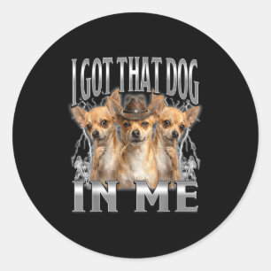 Funny i got that dog in me chihuahua cowboy meme  classic round sticker