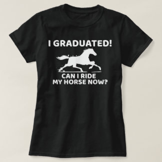 Funny I Graduated Can I Ride My Horse Now T-Shirt
