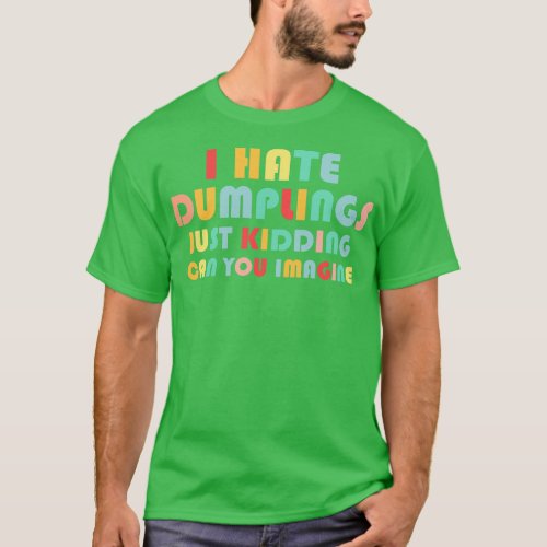Funny I Hate Dumplings Just Kidding Can You Imagin T_Shirt