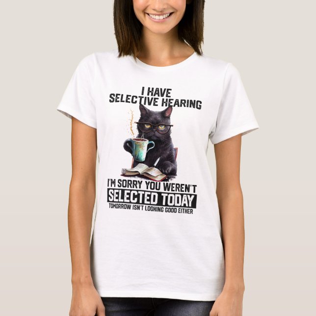 Funny I Have Selective Hearing You Werent Selected T-Shirt (Front)