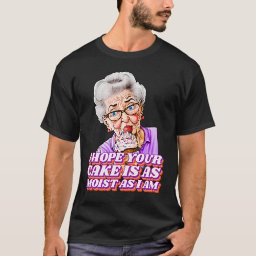 Funny I Hope Your Cake is As Moist as I Am T_Shirt