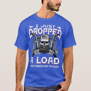 Funny I Just Dropped A Load Trucker Diesel Semi Bi T-Shirt