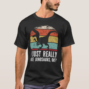 Funny I Just Really Like Dinosaurs OK? T-Shirt