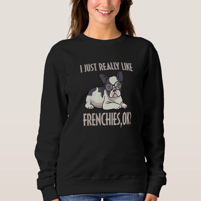 Funny I Just Really Like Frenchies Ok French Bulld Sweatshirt (Front)