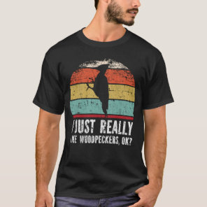 Funny I Just Really Like woodpeckers OK? T-Shirt