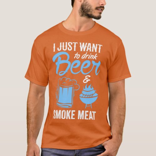 Funny I Just Want to Drink Beer amp Smoke Meat 1 T_Shirt