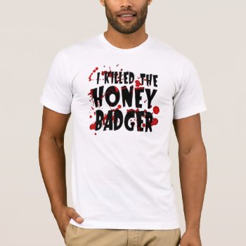 Funny I Killed The Honey Badger T-shirt For Men by NetSpeak at Zazzle