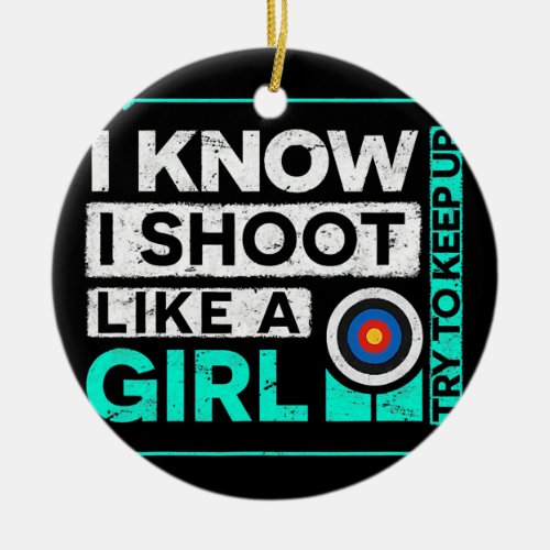 Funny I Know I Shoot Like A Girl Archery Bow Ceramic Ornament