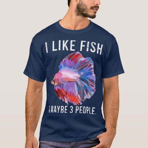Funny I Like Betta Fish Fish And Maybe 3 People T_Shirt