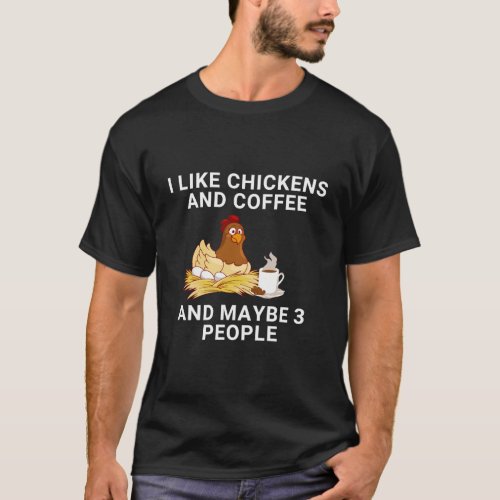 Funny I Like Chickens And Coffee And Maybe 3 Peopl T_Shirt