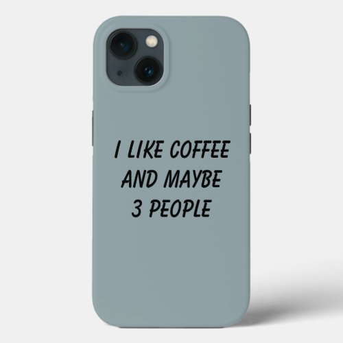Funny I Like Coffee And Maybe 3 People iPhone 13 Case