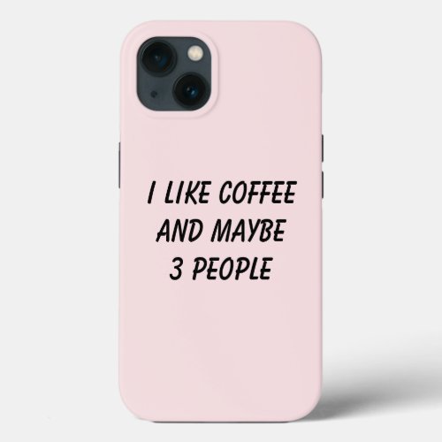 Funny I Like Coffee And Maybe 3 People iPhone 13 Case