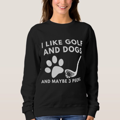 Funny I Like Golf And Dogs And Maybe 3 People Quot Sweatshirt