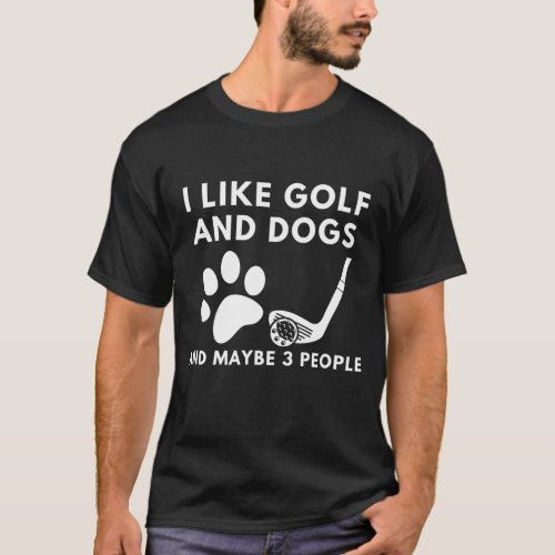 Funny I Like Golf And Dogs And Maybe 3 People Quot T_Shirt