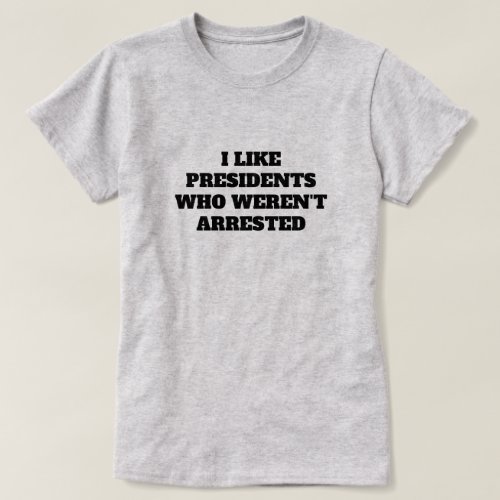 Funny I Like Presidents Who Werent Arrested T_Shirt