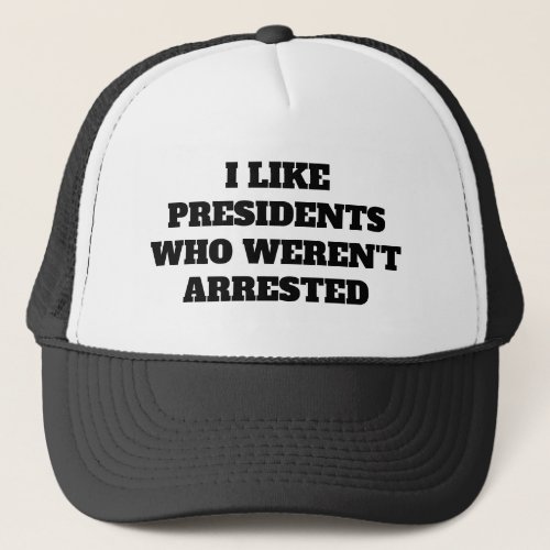 Funny I Like Presidents Who Werent Arrested Trucker Hat